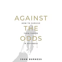 Against the Odds： How to Survive then Thrive in Business