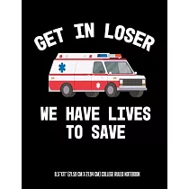 Get In Looser We Have Lives To Save 8.5"x11" (21.59 cm x 27.94 cm) College Ruled Notebook： Awesome Composition Notebook For An EMT Paramedic EMT─B EMT