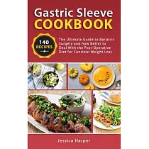 Gastric Sleeve Cookbook： The Ultimate Guide to Bariatric Surgery and how Better to Deal with the Post─Operative Diet for Constant Weight Loss.
