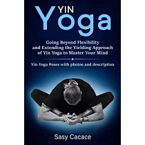 Yin Yoga： Going Beyond Flexibility and Extending the Yielding Approach of Yin Yoga to Master Your Mind. Yin Yoga Poses with phot