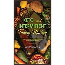 Keto and Intermittent Fasting Mastery： Follow the Ultimate Complete Guide for Burning Fat Off Your Body， by Transitioning to a Low Carbohydrate/ Ketog