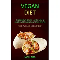 Vegan Diet： 5 Ingredients or Less ─ Quick， Easy， & Healthy Vegetarian Plant Based Recipes (Weight Loss and All Day Energy)