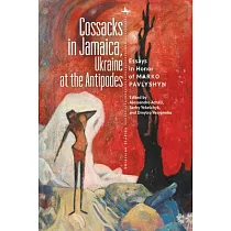 Cossacks in Jamaica， Ukraine at the Antipodes： Essays in Honor of Marko Pavlyshyn