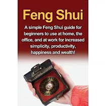 Feng Shui： A simple Feng Shui guide for beginners to use at home， the office， and at work for increased simplicity， productivity，