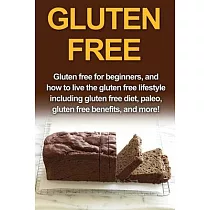 Gluten Free： Gluten free for beginners， and how to live the gluten free lifestyle including gluten free diet， paleo， gluten free be