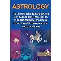 Astrology： The ultimate guide to astrology and the 12 Zodiac signs， horoscopes， and using Astrology for success， romance， wealth，
