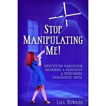Stop Manipulating Me!： Identifying Narcissism， Disarming A Narcissist & Overcoming Narcissistic Abuse