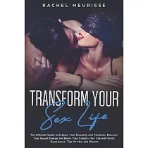 Transform Your Sex Life： The Ultimate Guide to Explore Your Sexuality and Fantasies. Discover Your Sexual Energy and Boost Your Couple’’s Sex Li
