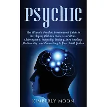 Psychic： The Ultimate Psychic Development Guide to Developing Abilities Such as Intuition， Clairvoyance， Telepathy， Healing， Au