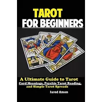 Tarot for Beginners： The Ultimate Guide to Tarot Card Meanings， Psychic Tarot Reading， and Simple Tarot Spreads