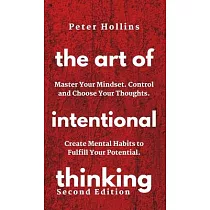 The Art of Intentional Thinking： Master Your Mindset. Control and Choose Your Thoughts. Create Mental Habits to Fulfill Your Potential