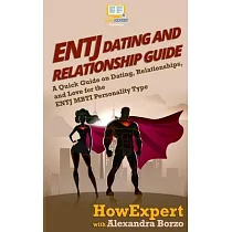 ENTJ Dating and Relationships Guide： A Quick Guide on Dating， Relationships， and Love for the ENTJ MBTI Personality Type
