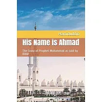 His Name is Ahmad： The Story of Prophet Muhammad as said by Bible