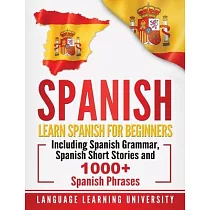 Spanish： Learn Spanish For Beginners Including Spanish Grammar， Spanish Short Stories and 1000+ Spanish Phrases