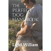 The Perfect Dog Handbook： The Beginner’’s Handbook on Dog Handling with Dog Training Basics. Includes training a dog not to jump and The Art of R