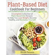 Plant─Based Diet Cookbook for Beginners： A Complete Collection of Plant Based Diet Recipes to Help You Lose Weight， Become Healthy， and Revitalize You