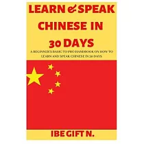 Learn & Speak Chinese in 30 Days： A Beginner’’s Basic to Pro Handbook on How to Learn and Speak Chinese in 30 Days