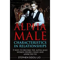 Alpha male characteristics in relationships： 5 ways to become the alpha male women desire， chase and addicted to
