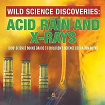 Wild Science Discoveries： Acid Rain and X─Rays ─ Kids’’ Science Books Grade 3 ─ Children’’s Science Education Books