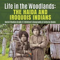 Life in the Woodlands： The Haida and Iroquois Indians ─ Social Studies Grade 3 ─ Children’’s Geography & Cultures Books