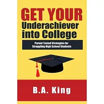 Get Your Underachiever into College： Parent Tested Strategies for Struggling High School Students