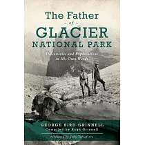The Father of Glacier National Park： Discoveries and Explorations in His Own Words