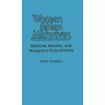 Women & Men Midwives： Medicine， Morality， and Misogyny in Early America