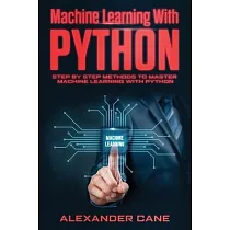 Machine Learning with Python： Step by Step methods to master Machine Learning with Python