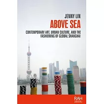 Above Sea： Contemporary Art， Urban Culture， and the Fashioning of Global Shanghai