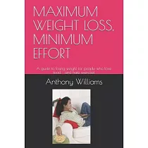 Maximum Weight Loss， Minimum Effort： A guide to losing weight for people who love food ─ and hate exercise!