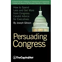 Persuading Congress： A Practical Guide to Parlaying an Understanding of Congressional Folkways and Dynamics Into Successful Advocacy on Cap