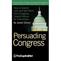 Persuading Congress： A Practical Guide to Parlaying an Understanding of Congressional Folkways and Dynamics Into Successful Advocacy on Cap