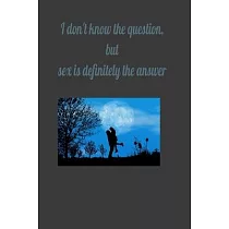I don’’t know the question， but sex is definitely the answer： I don’’t know the question， but sex is definitely the answer