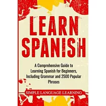 Learn Spanish： A Comprehensive Guide to Learning Spanish for Beginners， Including Grammar and 2500 Popular Phrases