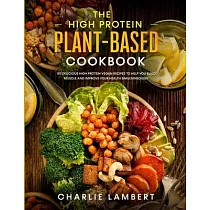 The High Protein Plant─Based Cookbook： 101 Delicious High Protein Vegan Recipes To Help You Build Muscle and Improve Your Health Simultaneously