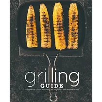 Grilling Guide： The Ultimate Guide to Grilling for Beginners and Intermediates (2nd Edition)