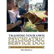Training Your Psychiatric Service Dog： Step─By─Step Guide To An Obedient Psychiatric Service Dog