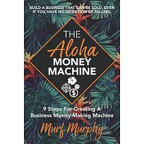 The Aloha Money Machine： 9 Steps for Creating a Business Money─Making Machine