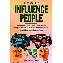 How to influence people： The beginner’’s guide how to analyze people， influence， win friends to be happy and successful in life. Reading people