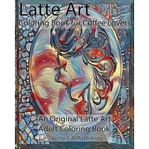 Latte Art Coloring Book for Coffee Lovers： An Original Latte Art Adult Coloring Book