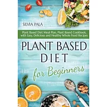 Plant Based Diet for Beginners： Plant Based Diet Meal Plan， Plant Based Cookbook， with Easy， Delicious and Healthy Whole Food Recipes