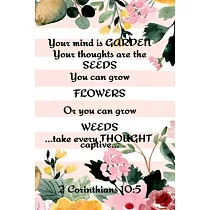 Your Mind is Garden Your Thoughts Are The Seeds You Can Grow Flowers Or You Can Grow Weeds ...Take Every Thought Captive... 2 Corinthians 10： 5： Best