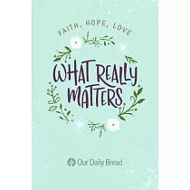 What Really Matters： Faith， Hope， Love： 365 Daily Devotions from Our Daily Bread