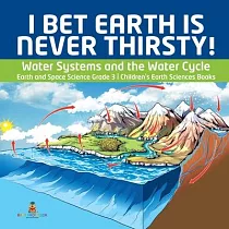 I Bet Earth is Never Thirsty! ─ Water Systems and the Water Cycle ─ Earth and Space Science Grade 3 ─ Children’’s Earth Sciences Books