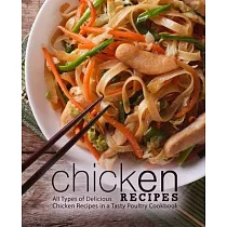 Chicken Recipes： All Types of Delicious Chicken Recipes in a Tasty Poultry Cookbook