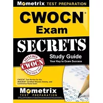 CWOCN Exam Secrets Study Guide： CWOCN Test Review for the WOCNCB Certified Wound， Ostomy， and Continence Nurse Exam