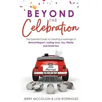 Beyond the Celebration： The Essential Guide to Creating a Marriage of Mutual Respect， Lasting Love， Joy， Hilarity and Great Sex