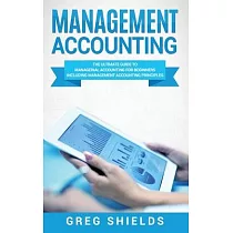Management Accounting： The Ultimate Guide to Managerial Accounting for Beginners Including Management Accounting Principles