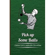 Pick Up Some Balls ─ A Beginner’’s Guide to Juggling Balls， Clubs and Rings