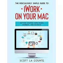 The Ridiculously Simple Guide to iWorkFor Mac： Getting Started With Pages， Numbers， and Keynote